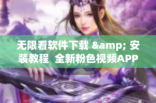 無限看軟件下載 & 安裝教程  全新粉色視頻APP兼容蘋果手機