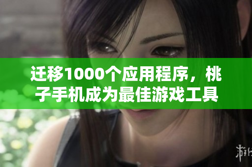 遷移1000個(gè)應(yīng)用程序，桃子手機(jī)成為最佳游戲工具