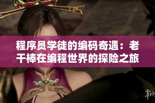 程序員學徒的編碼奇遇：老干棒在編程世界的探險之旅
