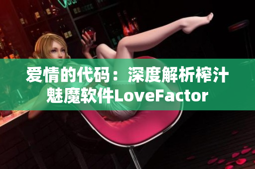 愛情的代碼：深度解析榨汁魅魔軟件LoveFactor
