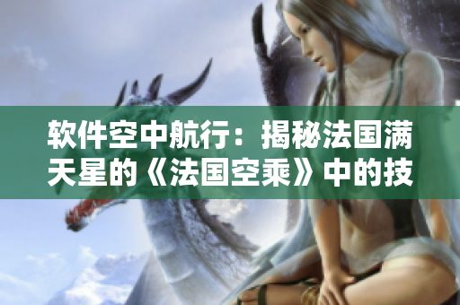 軟件空中航行：揭秘法國滿天星的《法國空乘》中的技術(shù)奇跡