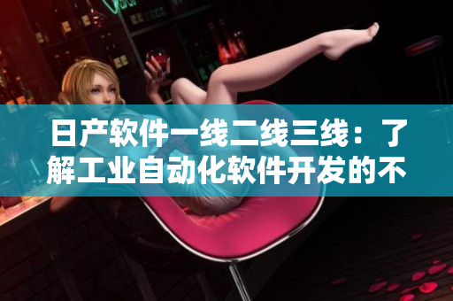 日產(chǎn)軟件一線二線三線：了解工業(yè)自動化軟件開發(fā)的不同階段
