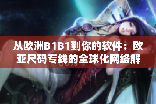 從歐洲B1B1到你的軟件：歐亞尺碼專線的全球化網(wǎng)絡解決方案
