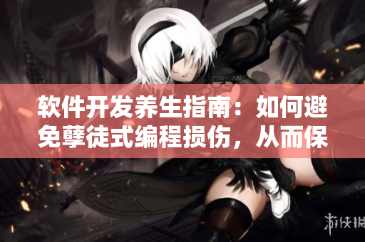 軟件開發(fā)養(yǎng)生指南：如何避免孽徒式編程損傷，從而保持健康創(chuàng)新