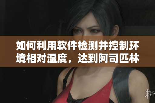 如何利用軟件檢測并控制環(huán)境相對濕度，達到阿司匹林催熟的效果？