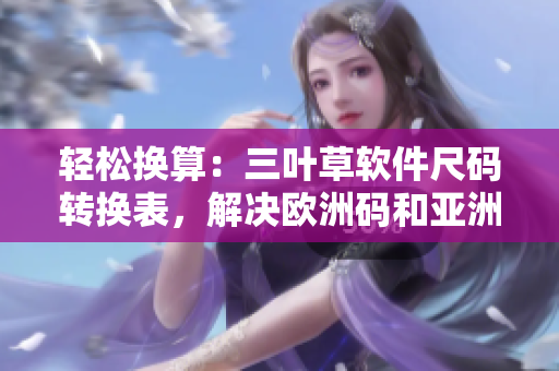 輕松換算：三葉草軟件尺碼轉(zhuǎn)換表，解決歐洲碼和亞洲碼對(duì)照問題