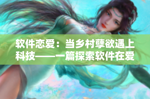 軟件戀愛：當鄉(xiāng)村孽欲遇上科技——一篇探索軟件在愛情中扮演的角色的文章