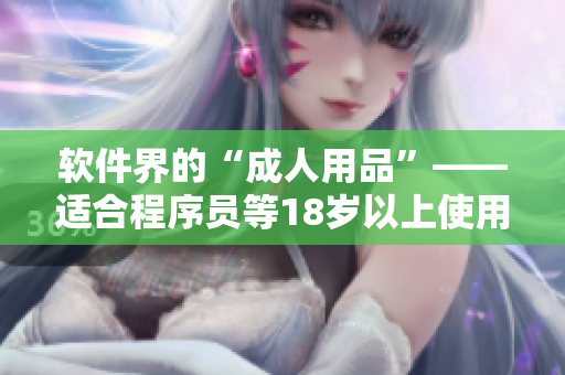軟件界的“成人用品”——適合程序員等18歲以上使用的護膚軟件