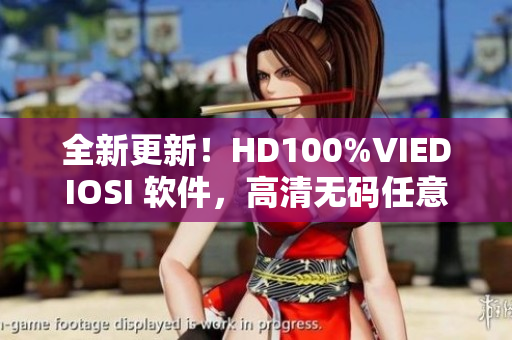 全新更新！HD100%VIEDIOSI 軟件，高清無碼任意播放！