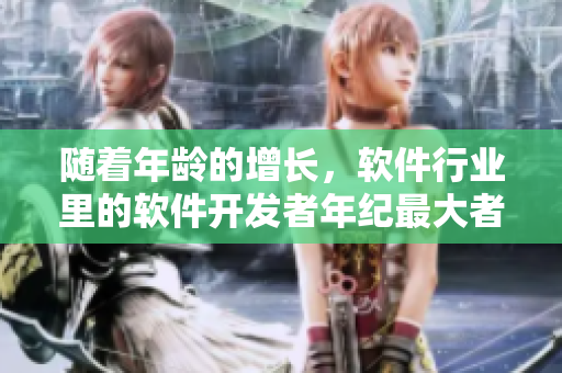 隨著年齡的增長(zhǎng)，軟件行業(yè)里的軟件開(kāi)發(fā)者年紀(jì)最大者已逾六十