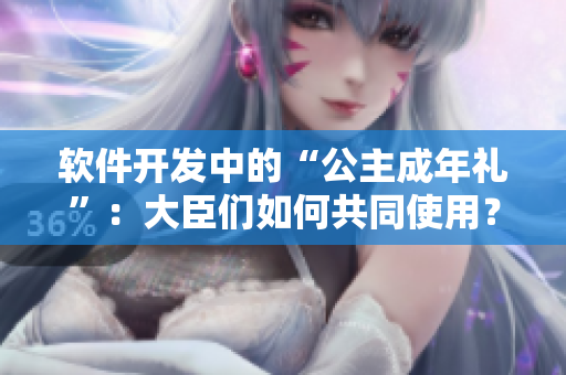 軟件開(kāi)發(fā)中的“公主成年禮”：大臣們?nèi)绾喂餐褂茫? title=
