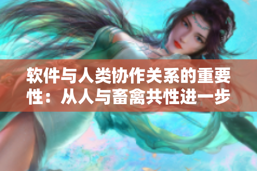 軟件與人類協(xié)作關(guān)系的重要性：從人與畜禽共性進(jìn)一步思考
