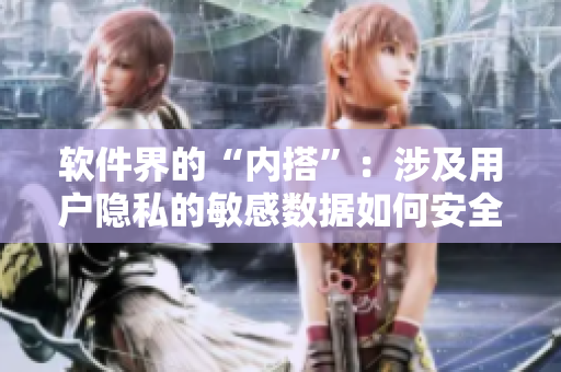 軟件界的“內(nèi)搭”：涉及用戶隱私的敏感數(shù)據(jù)如何安全保護？