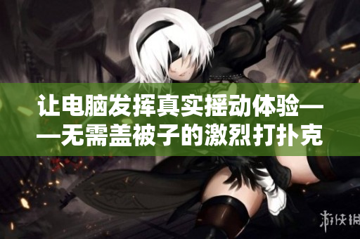 讓電腦發(fā)揮真實搖動體驗——無需蓋被子的激烈打撲克軟件