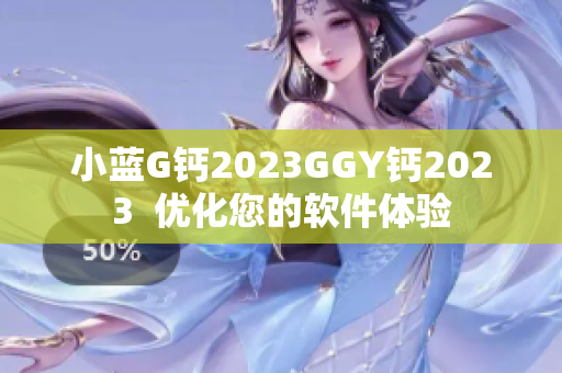 小藍G鈣2023GGY鈣2023  優(yōu)化您的軟件體驗