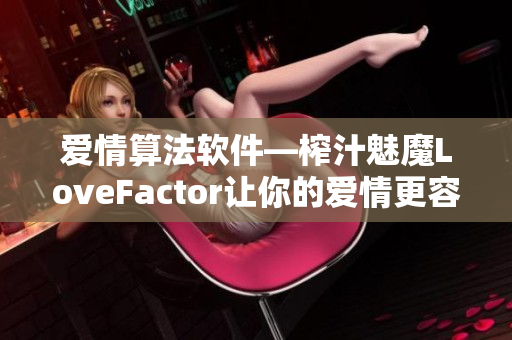 愛情算法軟件—榨汁魅魔LoveFactor讓你的愛情更容易
