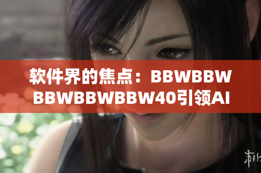 軟件界的焦點：BBWBBWBBWBBWBBW40引領AI時代的新篇章