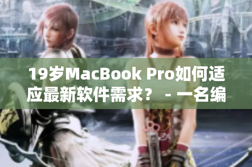 19歲MacBook Pro如何適應(yīng)最新軟件需求？ - 一名編輯的經(jīng)驗分享