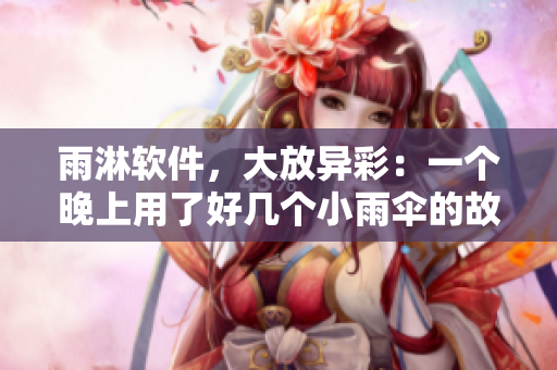 雨淋軟件，大放異彩：一個晚上用了好幾個小雨傘的故事