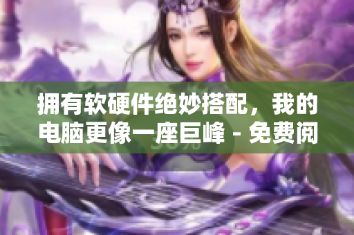 擁有軟硬件絕妙搭配，我的電腦更像一座巨峰 - 免費閱讀