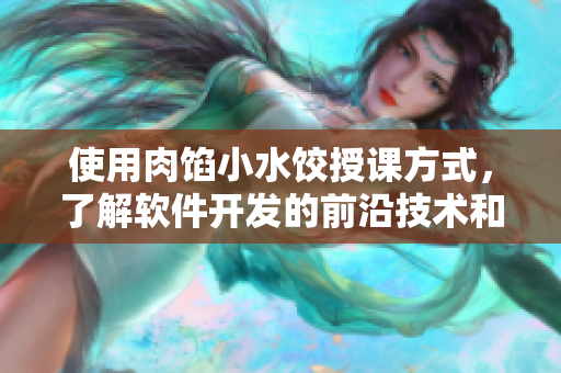 使用肉餡小水餃?zhǔn)谡n方式，了解軟件開發(fā)的前沿技術(shù)和實(shí)踐方法