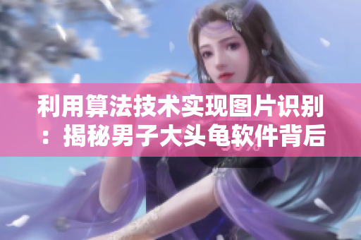 利用算法技術實現圖片識別：揭秘男子大頭龜軟件背后的科學原理