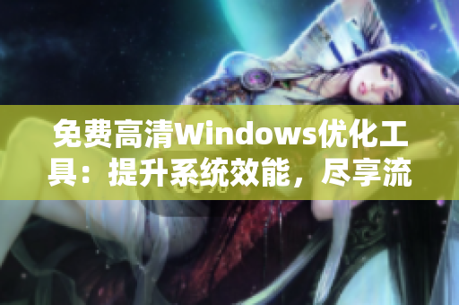 免費高清Windows優(yōu)化工具：提升系統(tǒng)效能，盡享流暢體驗
