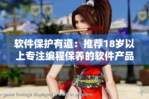軟件保護(hù)有道：推薦18歲以上專注編程保養(yǎng)的軟件產(chǎn)品