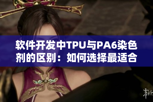 軟件開發(fā)中TPU與PA6染色劑的區(qū)別：如何選擇最適合你的方案？