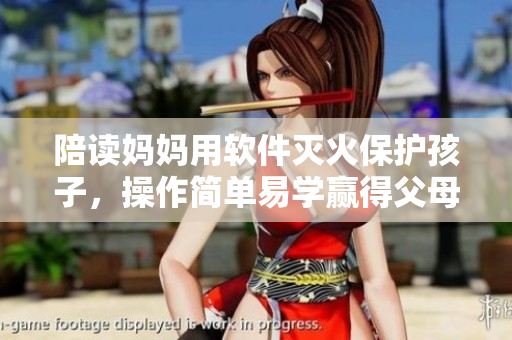 陪讀媽媽用軟件滅火保護(hù)孩子，操作簡單易學(xué)贏得父母青睞
