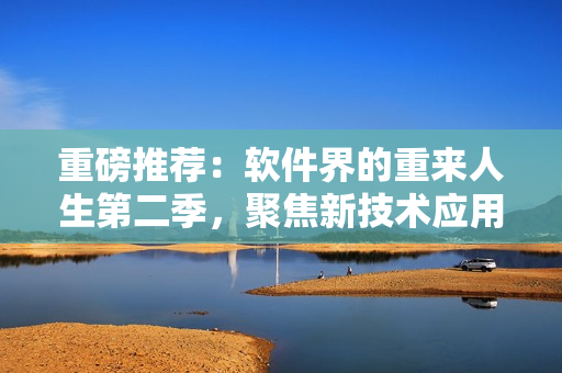 重磅推薦：軟件界的重來人生第二季，聚焦新技術(shù)應(yīng)用，詳解創(chuàng)業(yè)成功之路！