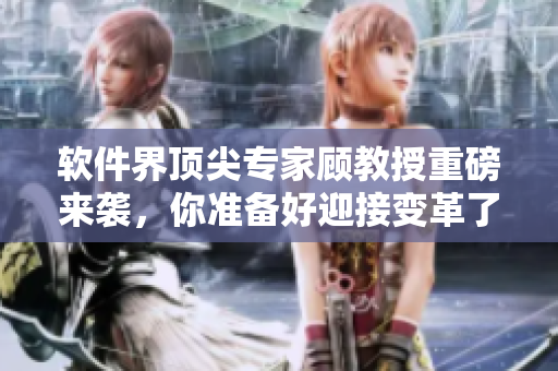 軟件界頂尖專家顧教授重磅來襲，你準備好迎接變革了嗎？