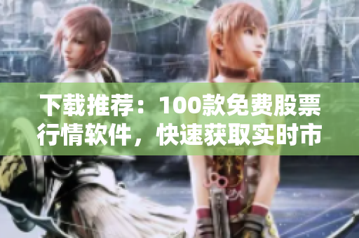 下載推薦：100款免費(fèi)股票行情軟件，快速獲取實(shí)時(shí)市場信息