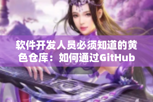 軟件開發(fā)人員必須知道的黃色倉(cāng)庫(kù)：如何通過GitHub進(jìn)行版本控制？