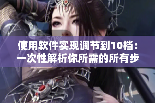 使用軟件實(shí)現(xiàn)調(diào)節(jié)到10檔：一次性解析你所需的所有步驟