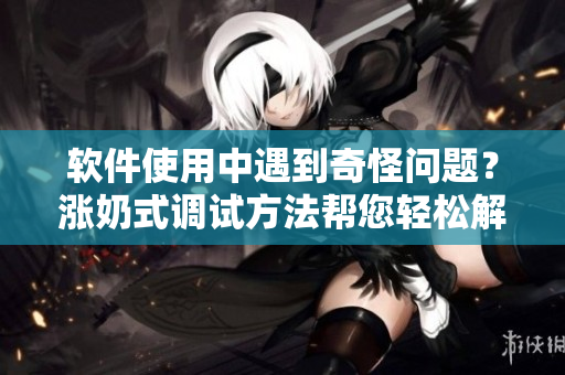 軟件使用中遇到奇怪問題？漲奶式調(diào)試方法幫您輕松解決！