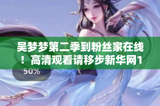 吳夢(mèng)夢(mèng)第二季到粉絲家在線！高清觀看請(qǐng)移步新華網(wǎng)1080軟件。