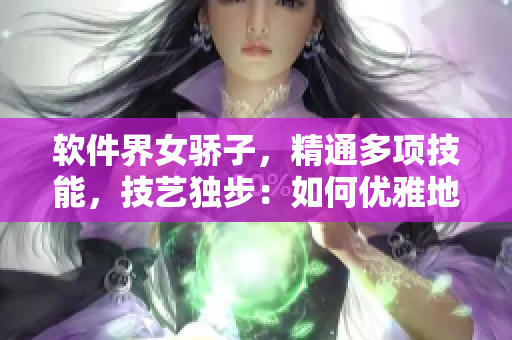 軟件界女驕子，精通多項(xiàng)技能，技藝獨(dú)步：如何優(yōu)雅地飲用軟件海量數(shù)據(jù)？