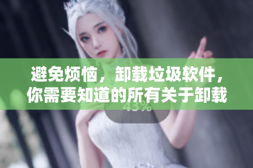避免煩惱，卸載垃圾軟件，你需要知道的所有關(guān)于卸載軟件的知識(shí)