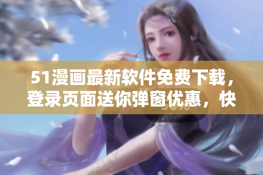 51漫畫最新軟件免費下載，登錄頁面送你彈窗優(yōu)惠，快來體驗！