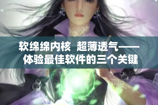 軟綿綿內(nèi)核  超薄透氣—— 體驗(yàn)最佳軟件的三個(gè)關(guān)鍵優(yōu)點(diǎn)！