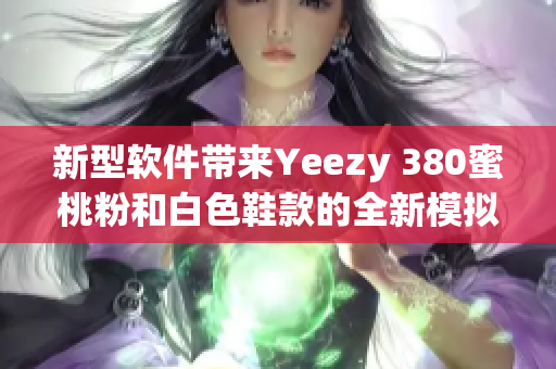 新型軟件帶來(lái)Yeezy 380蜜桃粉和白色鞋款的全新模擬互動(dòng)體驗(yàn)