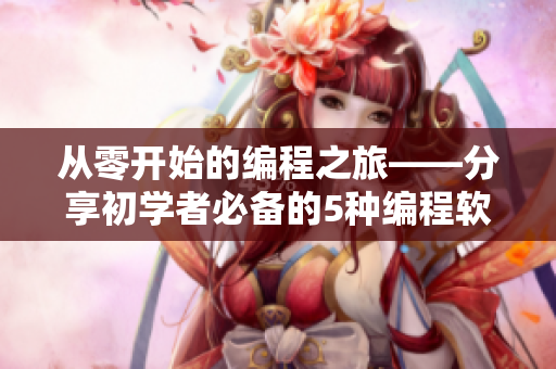 從零開始的編程之旅——分享初學(xué)者必備的5種編程軟件