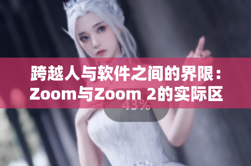 跨越人與軟件之間的界限：Zoom與Zoom 2的實(shí)際區(qū)別