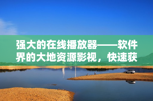 強(qiáng)大的在線播放器——軟件界的大地資源影視，快速獲得你喜愛(ài)的視頻資源
