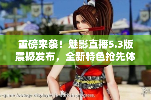 重磅來(lái)襲！魅影直播5.3版震撼發(fā)布，全新特色搶先體驗(yàn)！