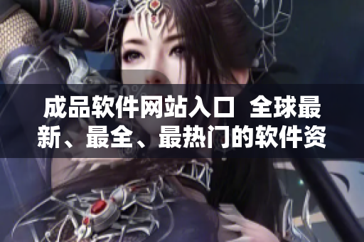 成品軟件網(wǎng)站入口  全球最新、最全、最熱門(mén)的軟件資源庫(kù)匯總