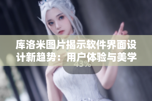 庫(kù)洛米圖片揭示軟件界面設(shè)計(jì)新趨勢(shì)：用戶(hù)體驗(yàn)與美學(xué)并重