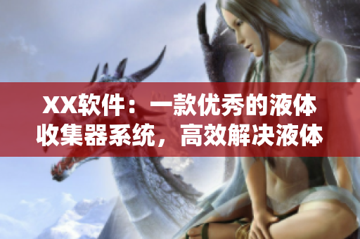 XX軟件：一款優(yōu)秀的液體收集器系統(tǒng)，高效解決液體處理難題。