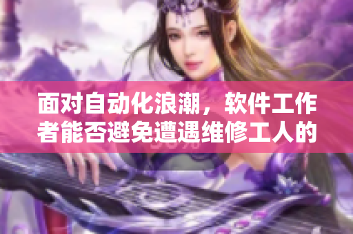 面對自動化浪潮，軟件工作者能否避免遭遇維修工人的絕塵而去？